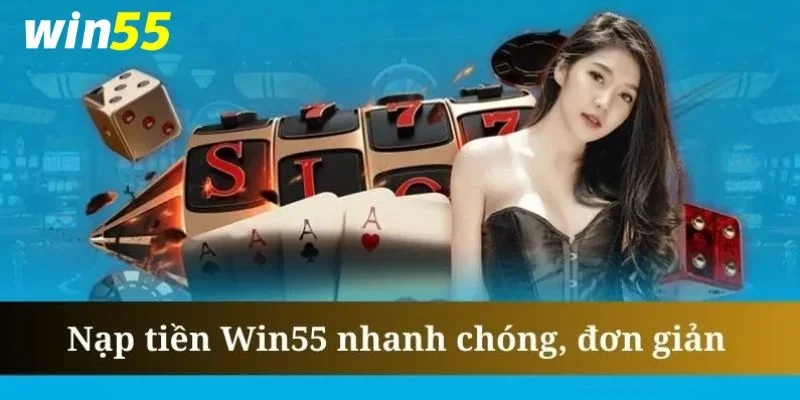 Nạp Tiền Win55 – Hướng Dẫn Siêu Đơn Giản Cho Hội Viên Mới
